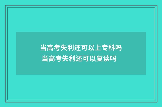 当高考失利还可以上专科吗 当高考失利还可以复读吗
