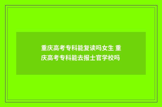 重庆高考专科能复读吗女生 重庆高考专科能去报士官学校吗