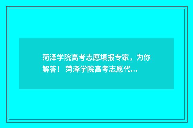 菏泽学院高考志愿填报专家，为你解答！ 菏泽学院高考志愿代号