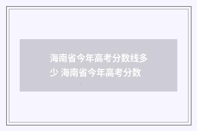 海南省今年高考分数线多少 海南省今年高考分数