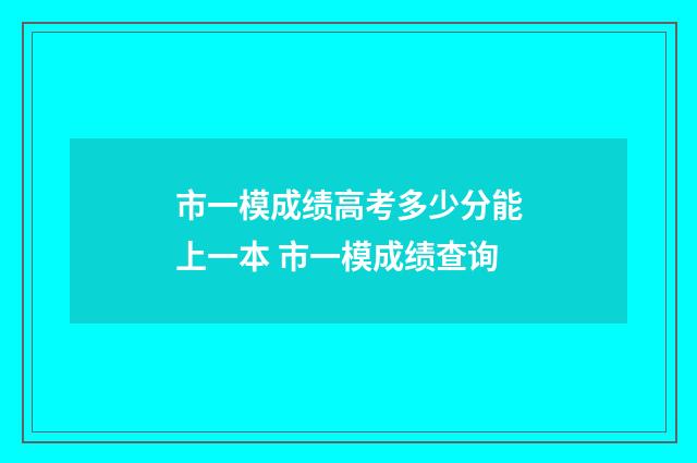 市一模成绩高考多少分能上一本 市一模成绩查询