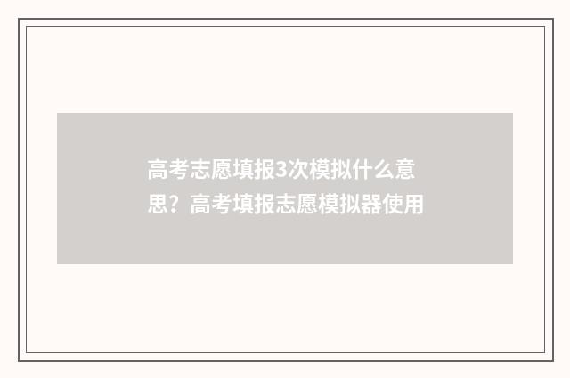 高考志愿填报3次模拟什么意思？高考填报志愿模拟器使用
