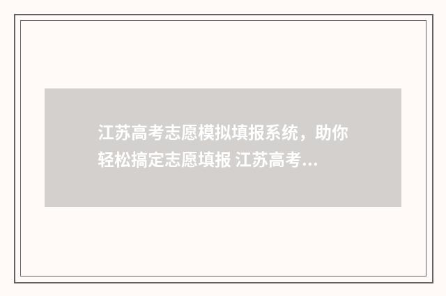 江苏高考志愿模拟填报系统，助你轻松搞定志愿填报 江苏高考志愿模式有哪些