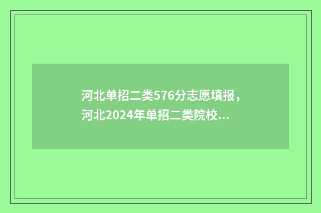 河北单招二类576分志愿填报，河北2024年单招二类院校有哪些 河北单招二类576分是多少