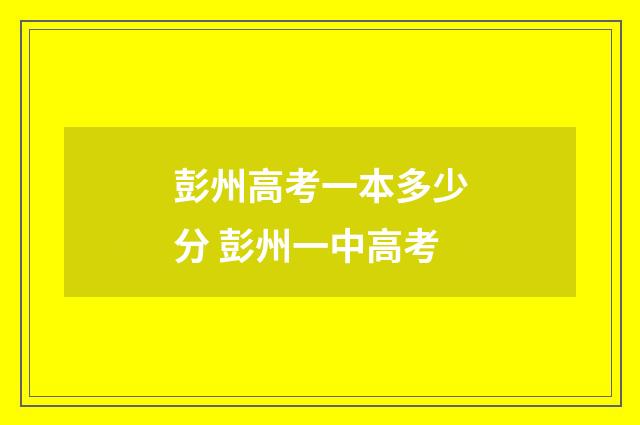 彭州高考一本多少分 彭州一中高考