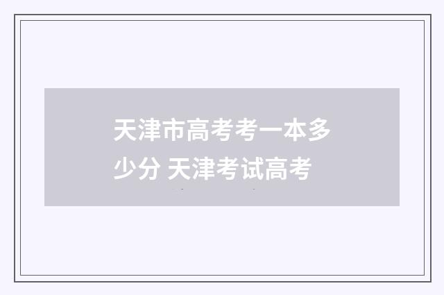 天津市高考考一本多少分 天津考试高考