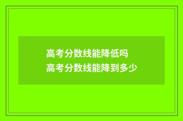 高考分数线能降低吗 高考分数线能降到多少