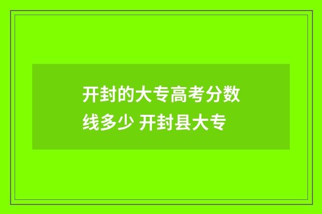 开封的大专高考分数线多少 开封县大专