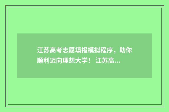 江苏高考志愿填报模拟程序，助你顺利迈向理想大学！ 江苏高考志愿填报保存后需要提交吗