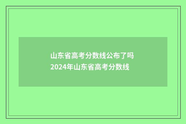 山东省高考分数线公布了吗 2024年山东省高考分数线