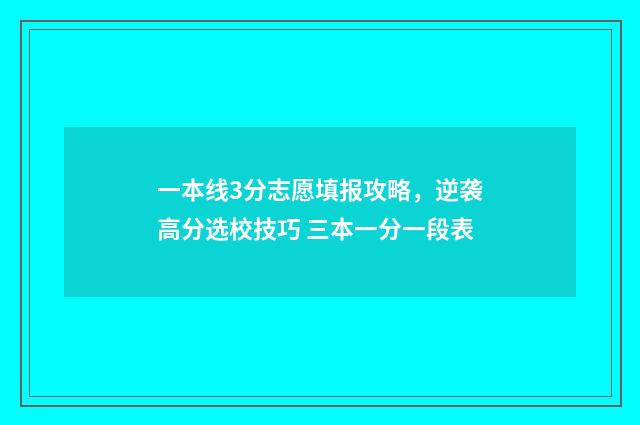 一本线3分志愿填报攻略，逆袭高分选校技巧 三本一分一段表