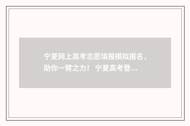 宁夏网上高考志愿填报模拟报名，助你一臂之力！ 宁夏高考登录网站
