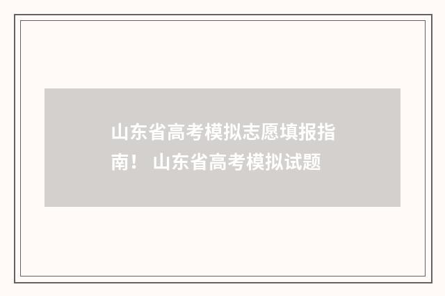 山东省高考模拟志愿填报指南！ 山东省高考模拟试题