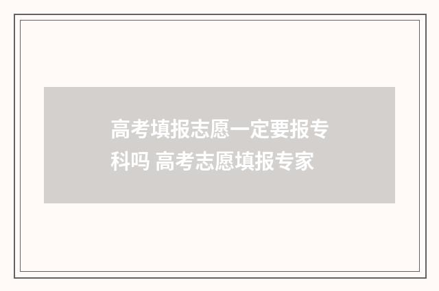 高考填报志愿一定要报专科吗 高考志愿填报专家