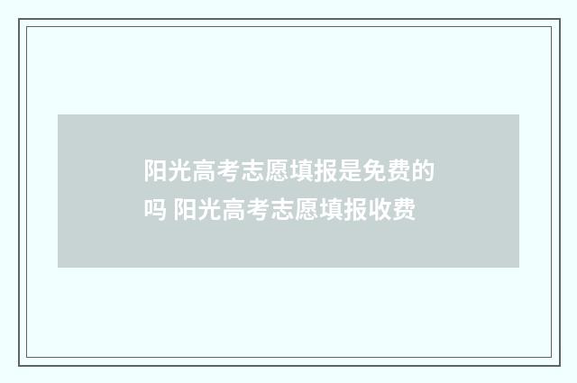 阳光高考志愿填报是免费的吗 阳光高考志愿填报收费