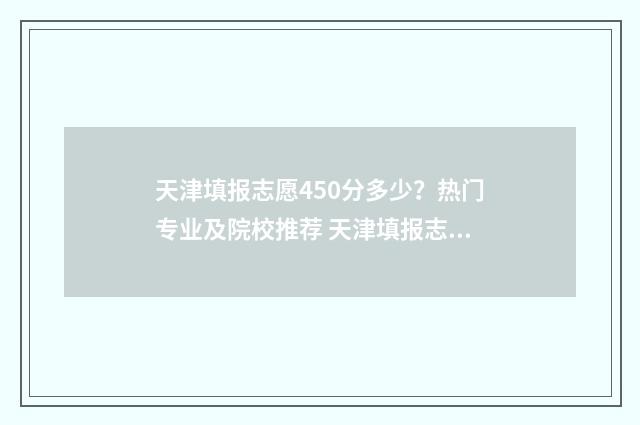 天津填报志愿450分多少？热门专业及院校推荐 天津填报志愿模拟演练入口