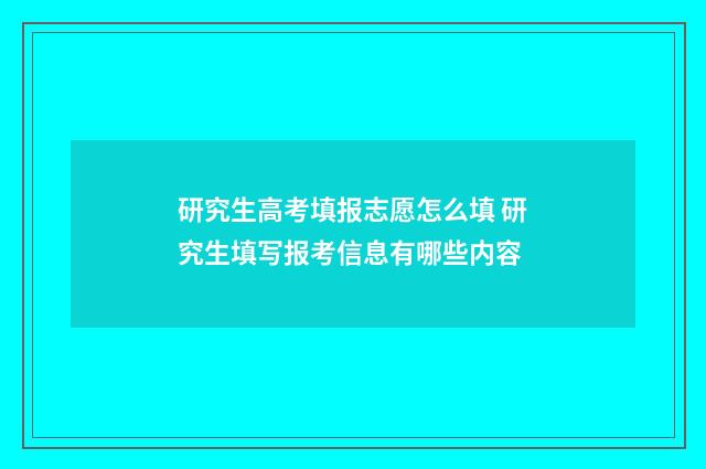 研究生高考填报志愿怎么填 研究生填写报考信息有哪些内容