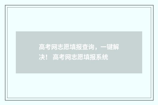高考网志愿填报查询，一键解决！ 高考网志愿填报系统