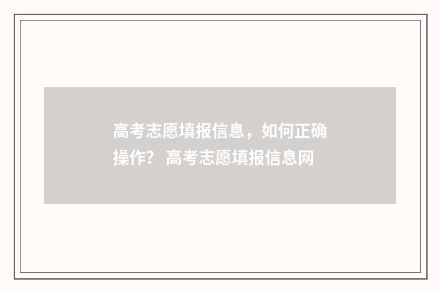 高考志愿填报信息，如何正确操作？ 高考志愿填报信息网