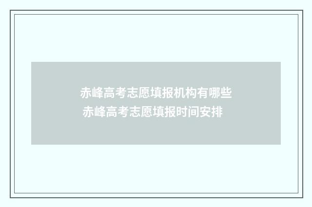 赤峰高考志愿填报机构有哪些 赤峰高考志愿填报时间安排