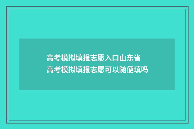 高考模拟填报志愿入口山东省 高考模拟填报志愿可以随便填吗