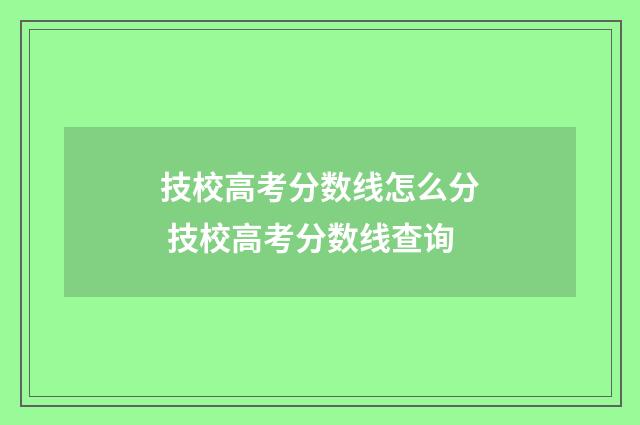 技校高考分数线怎么分 技校高考分数线查询
