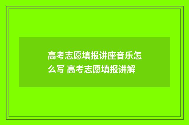 高考志愿填报讲座音乐怎么写 高考志愿填报讲解