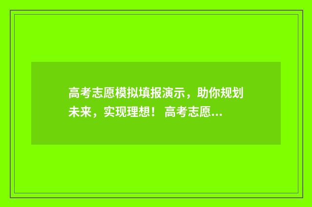高考志愿模拟填报演示，助你规划未来，实现理想！ 高考志愿模拟填报怎么填报的