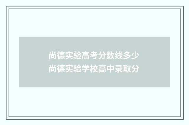 尚德实验高考分数线多少 尚德实验学校高中录取分