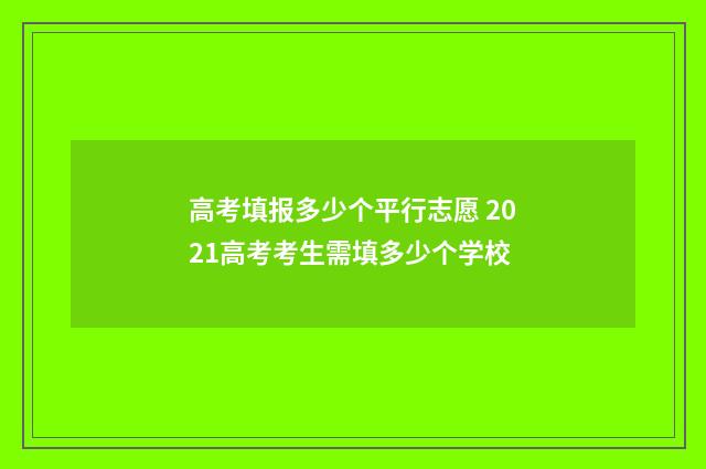 高考填报多少个平行志愿 2021高考考生需填多少个学校
