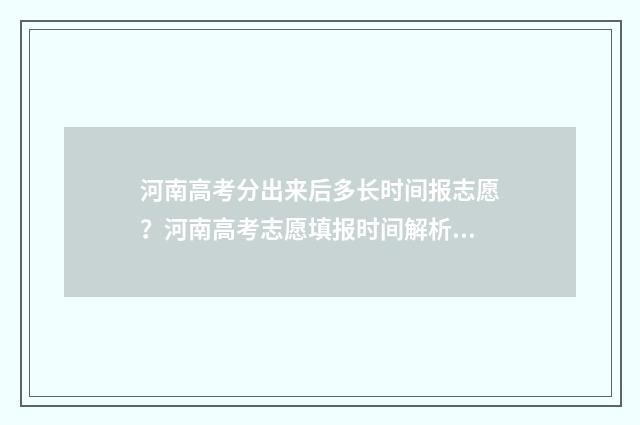 河南高考分出来后多长时间报志愿？河南高考志愿填报时间解析 河南的高考分数线出来了吗