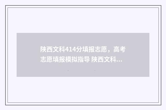 陕西文科414分填报志愿，高考志愿填报模拟指导 陕西文科418分报什么大学