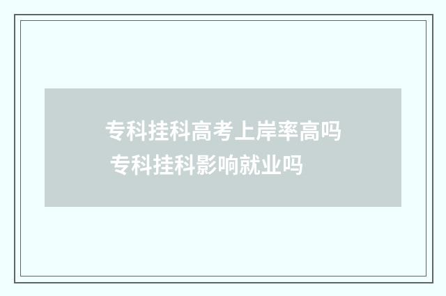 专科挂科高考上岸率高吗 专科挂科影响就业吗