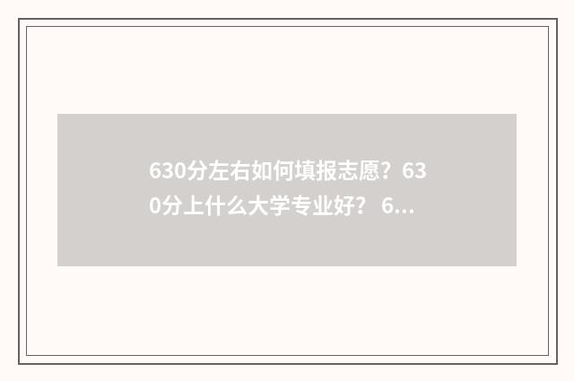 630分左右如何填报志愿？630分上什么大学专业好？ 630分算高吗