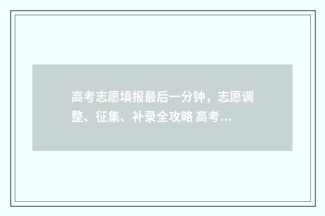 高考志愿填报最后一分钟，志愿调整、征集、补录全攻略 高考志愿填报最晚截止时间