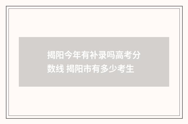 揭阳今年有补录吗高考分数线 揭阳市有多少考生