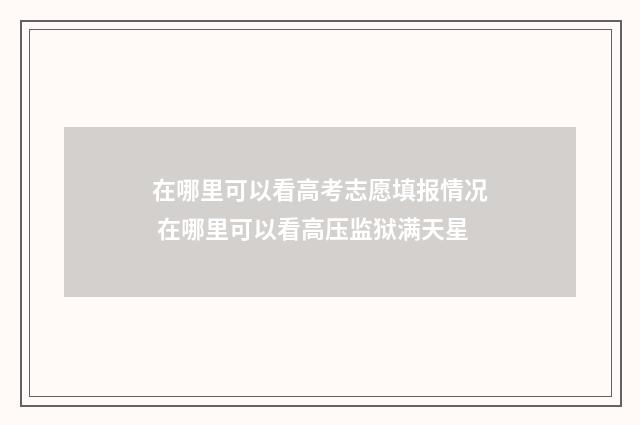 在哪里可以看高考志愿填报情况 在哪里可以看高压监狱满天星