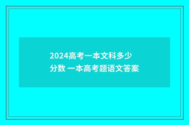 2024高考一本文科多少分数 一本高考题语文答案