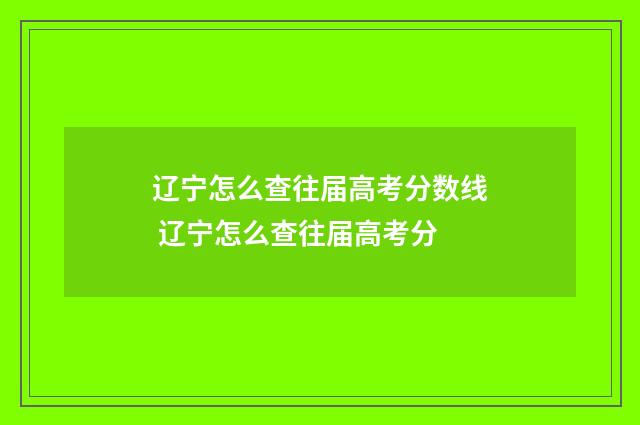 辽宁怎么查往届高考分数线 辽宁怎么查往届高考分