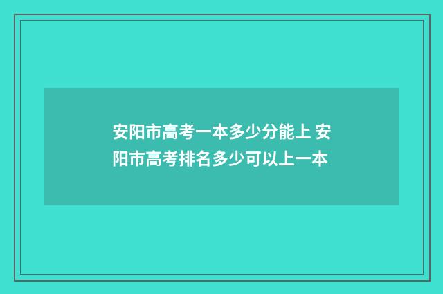 安阳市高考一本多少分能上 安阳市高考排名多少可以上一本