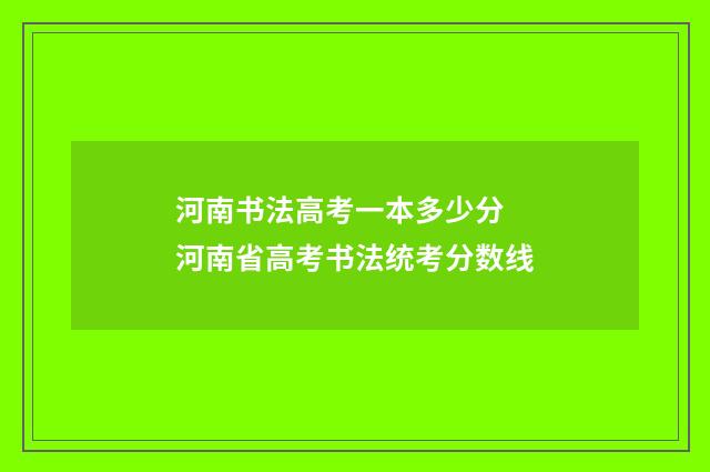 河南书法高考一本多少分 河南省高考书法统考分数线