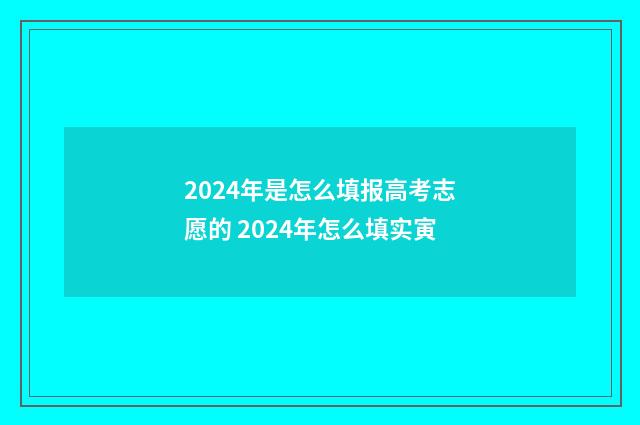 2024年是怎么填报高考志愿的 2024年怎么填实寅