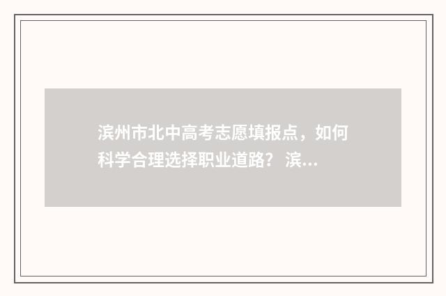 滨州市北中高考志愿填报点，如何科学合理选择职业道路？ 滨州北中2021年高考成绩