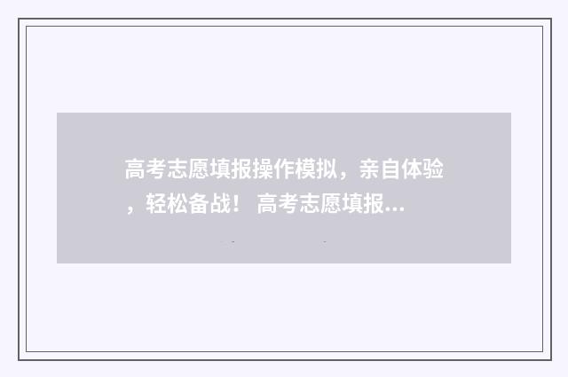 高考志愿填报操作模拟，亲自体验，轻松备战！ 高考志愿填报操作模拟演练