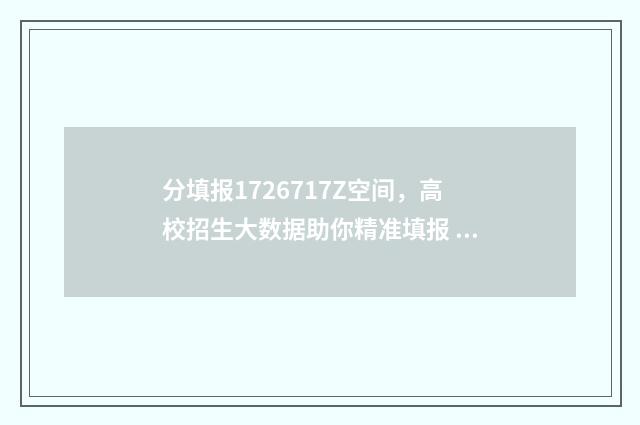 分填报1726717Z空间，高校招生大数据助你精准填报 分类填报
