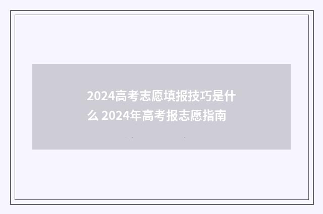 2024高考志愿填报技巧是什么 2024年高考报志愿指南