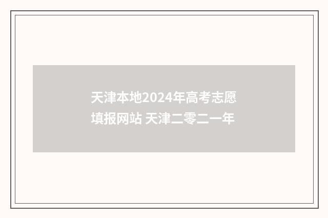 天津本地2024年高考志愿填报网站 天津二零二一年