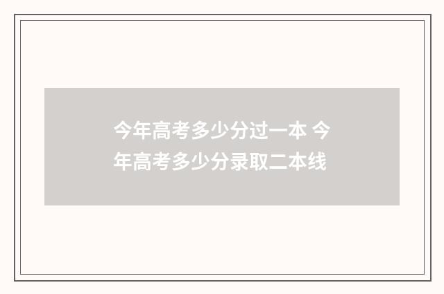 今年高考多少分过一本 今年高考多少分录取二本线