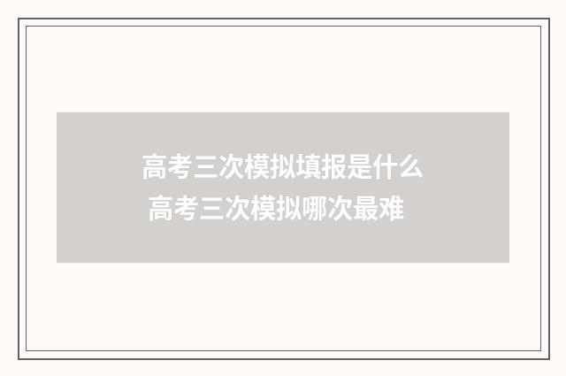 高考三次模拟填报是什么 高考三次模拟哪次最难
