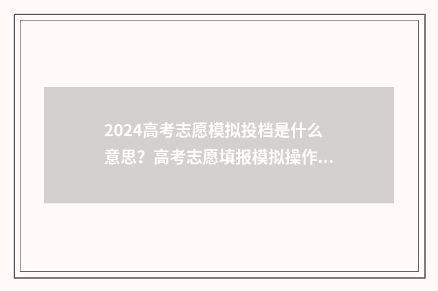 2024高考志愿模拟投档是什么意思？高考志愿填报模拟操作详解 2024高考志愿模拟填报入口